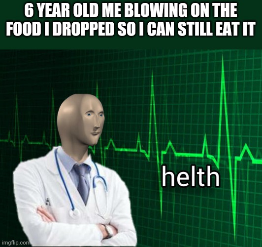 Stonks Helth | 6 YEAR OLD ME BLOWING ON THE FOOD I DROPPED SO I CAN STILL EAT IT | image tagged in stonks helth | made w/ Imgflip meme maker