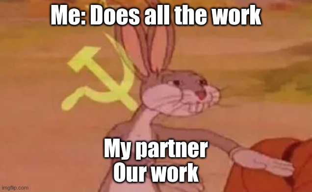 But..... | Me: Does all the work; My partner
Our work | image tagged in bugs bunny communist | made w/ Imgflip meme maker