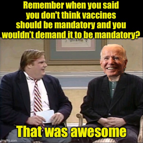 Lie’n Biden | Remember when you said you don't think vaccines should be mandatory and you wouldn’t demand it to be mandatory? That was awesome | image tagged in joe biden creep,lying biden | made w/ Imgflip meme maker