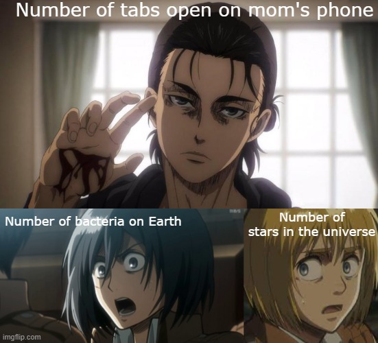 ...but why? | Number of tabs open on mom's phone; Number of bacteria on Earth; Number of stars in the universe | image tagged in memes,attack on titan | made w/ Imgflip meme maker