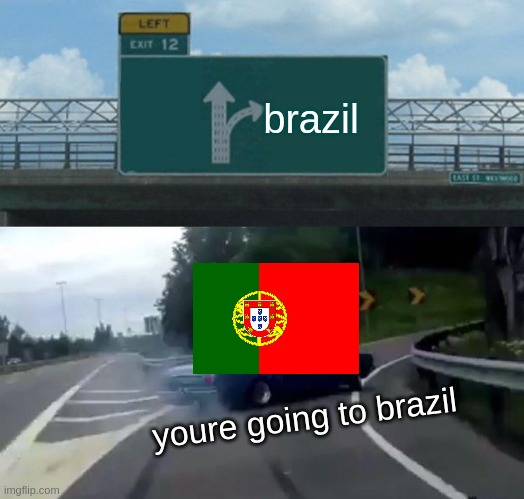 Left Exit 12 Off Ramp Meme | brazil; youre going to brazil | image tagged in memes,left exit 12 off ramp | made w/ Imgflip meme maker