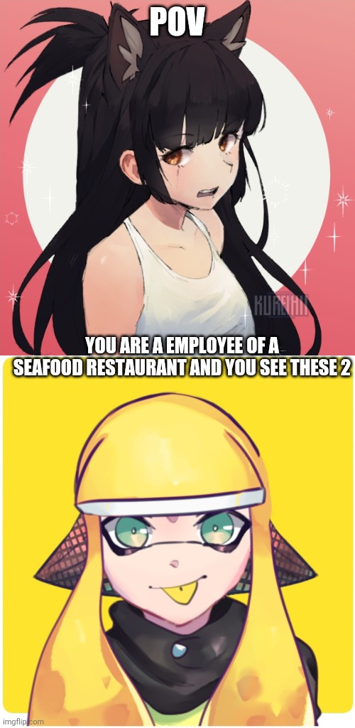 Somewhat op ocs allowed | POV; YOU ARE A EMPLOYEE OF A SEAFOOD RESTAURANT AND YOU SEE THESE 2 | image tagged in memes,blank transparent square | made w/ Imgflip meme maker