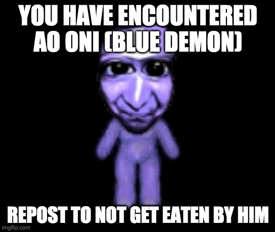 Ao Oni | YOU HAVE ENCOUNTERED AO ONI (BLUE DEMON); REPOST TO NOT GET EATEN BY HIM | image tagged in ao oni | made w/ Imgflip meme maker