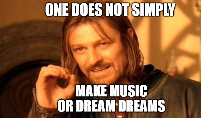 One does not simply make music or dream dreams | ONE DOES NOT SIMPLY; MAKE MUSIC
OR DREAM DREAMS | image tagged in memes,one does not simply | made w/ Imgflip meme maker