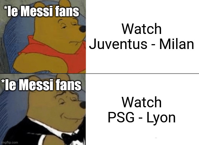 GAME. ON! | *le Messi fans; Watch Juventus - Milan; *le Messi fans; Watch PSG - Lyon | image tagged in memes,tuxedo winnie the pooh,psg,lyon,juventus,ac milan | made w/ Imgflip meme maker