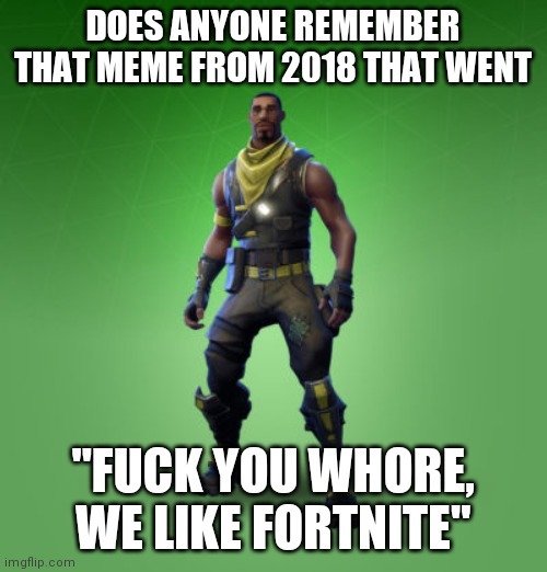 Don't call me a fortnite kid I don't jerk off to skins | DOES ANYONE REMEMBER THAT MEME FROM 2018 THAT WENT; "FUCK YOU WHORE, WE LIKE FORTNITE" | image tagged in fortnite burger | made w/ Imgflip meme maker