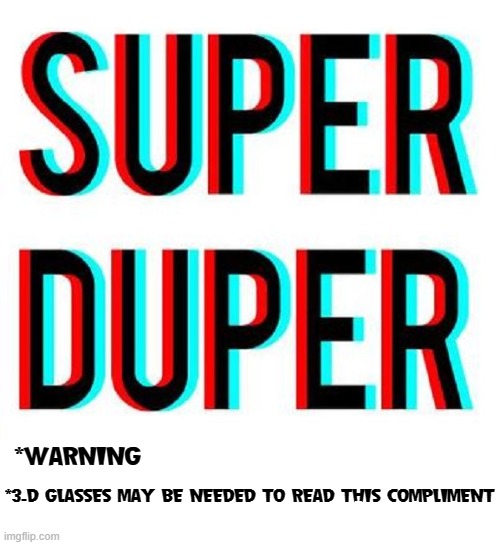 *WARNING *3-D GLASSES MAY BE NEEDED TO READ THIS COMPLIMENT | made w/ Imgflip meme maker