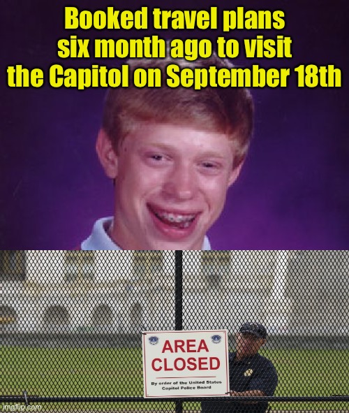 Bad luck Brian | Booked travel plans six month ago to visit the Capitol on September 18th | image tagged in memes,bad luck brian | made w/ Imgflip meme maker