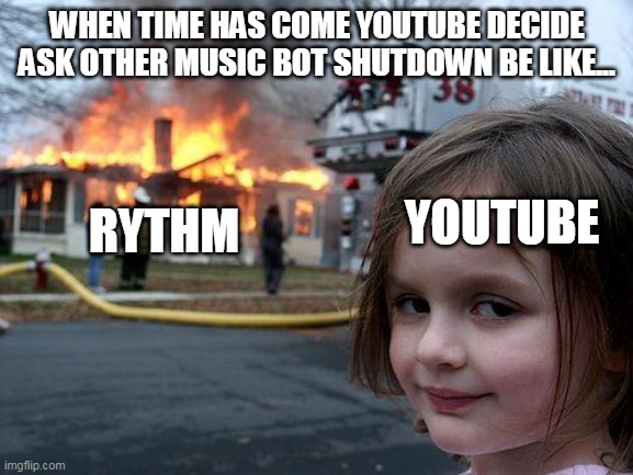 Disaster Girl | WHEN TIME HAS COME YOUTUBE DECIDE ASK OTHER MUSIC BOT SHUTDOWN BE LIKE... YOUTUBE; RYTHM | image tagged in memes,disaster girl | made w/ Imgflip meme maker