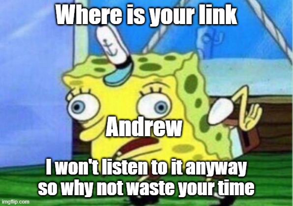 This has happened twice in the past | Where is your link; Andrew; I won't listen to it anyway so why not waste your time | image tagged in memes,mocking spongebob,andrewfinlayson | made w/ Imgflip meme maker