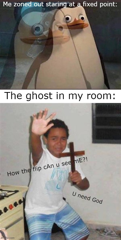 Me zoned out staring at a fixed point:; The ghost in my room:; How the flip cAn u see mE?! U need God | image tagged in zone out,memes | made w/ Imgflip meme maker