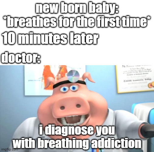 breathing addiction | new born baby: *breathes for the first time*; 10 minutes later; doctor:; i diagnose you with breathing addiction | image tagged in i diagnose you with dead | made w/ Imgflip meme maker