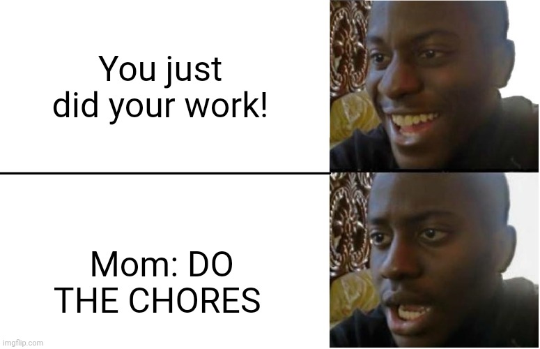 Disappointed Black Guy | You just did your work! Mom: DO THE CHORES | image tagged in disappointed black guy | made w/ Imgflip meme maker