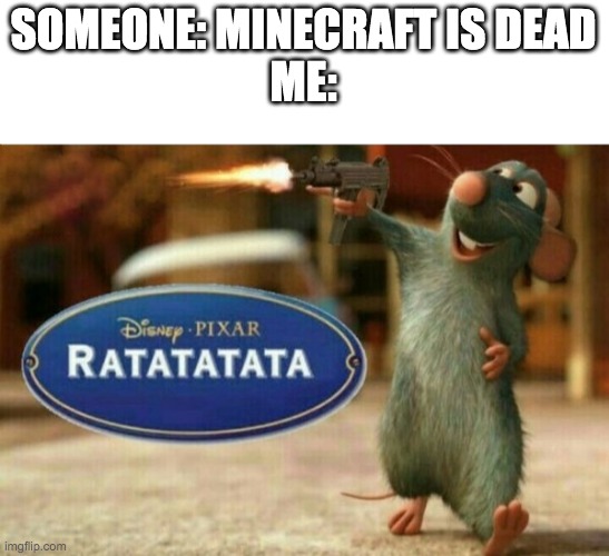 ratatata | SOMEONE: MINECRAFT IS DEAD
ME: | image tagged in ratatata | made w/ Imgflip meme maker