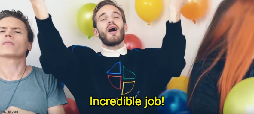 Pewdiepie incredible job | Incredible job! | image tagged in pewdiepie incredible job | made w/ Imgflip meme maker