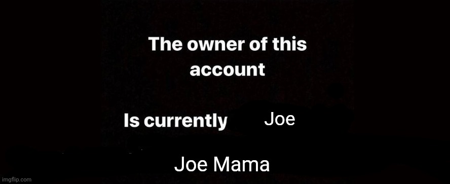 This is talking bout the person above. | Joe; Joe Mama | image tagged in the owner of this account is currently | made w/ Imgflip meme maker