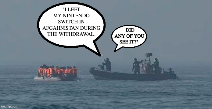 Nothing Left Behind | DID ANY OF YOU SEE IT?"; "I LEFT MY NINTENDO SWITCH IN AFGAHNISTAN DURING THE WITHDRAWAL. | image tagged in afghanistan,withdrawal | made w/ Imgflip meme maker