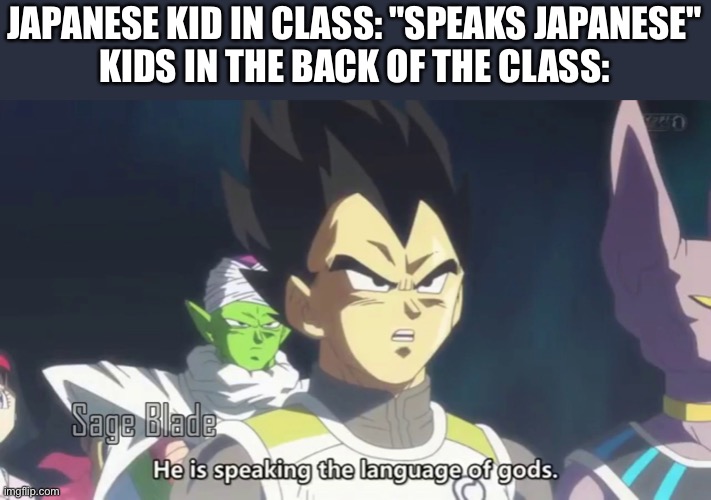 Kids in my class | JAPANESE KID IN CLASS: "SPEAKS JAPANESE"
KIDS IN THE BACK OF THE CLASS: | image tagged in he is speaking the language of the gods,japanese,weebs,school,memes,funny | made w/ Imgflip meme maker