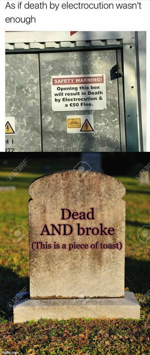 WARNING!!! |  Dead AND broke; (This is a piece of toast) | image tagged in warning sign,warning label,dead,tombstone | made w/ Imgflip meme maker