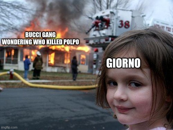 Jjba | BUCCI GANG WONDERING WHO KILLED POLPO; GIORNO | image tagged in memes,disaster girl | made w/ Imgflip meme maker