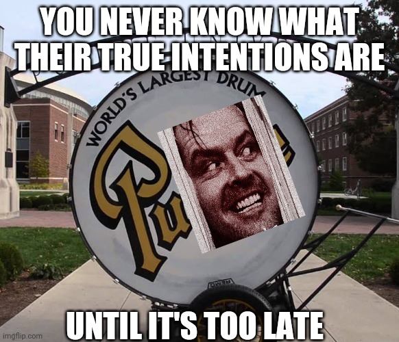 Big drum |  YOU NEVER KNOW WHAT THEIR TRUE INTENTIONS ARE; UNTIL IT'S TOO LATE | image tagged in notre dame,drums,funny memes,heres johnny,drugs,jokes | made w/ Imgflip meme maker