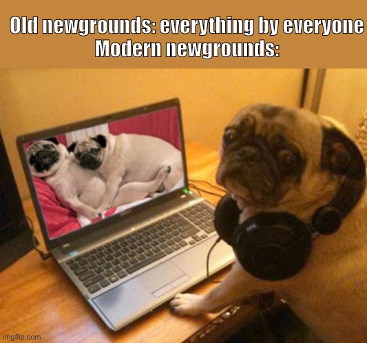 Newgrounds status | Old newgrounds: everything by everyone
Modern newgrounds: | image tagged in horny pug,if you know what i mean,memes,newgrounds,bruh,oh wow are you actually reading these tags | made w/ Imgflip meme maker