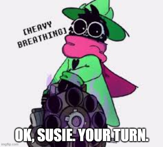 Ralsei | OK, SUSIE. YOUR TURN. | image tagged in ralsei | made w/ Imgflip meme maker