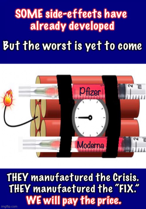 a Ticking Time-Bomb — it’s not IF, but WHEN will it go off?  We see short-term side-effects.  Mid-term & Long-term are lurking | SOME side-effects have 
already developed; Pfizer; Moderna; WE will pay the price. | image tagged in memes,vaccines,its not about health,it is about power money control,dems want you to rush to get vaxxed,why | made w/ Imgflip meme maker