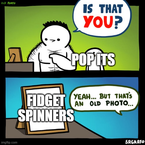 Is that you? Yeah, but that's an old photo |  POP ITS; FIDGET SPINNERS | image tagged in is that you yeah but that's an old photo | made w/ Imgflip meme maker