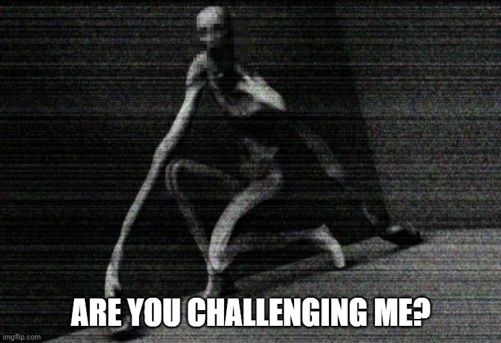 SCP 096 | ARE YOU CHALLENGING ME? | image tagged in scp 096 | made w/ Imgflip meme maker