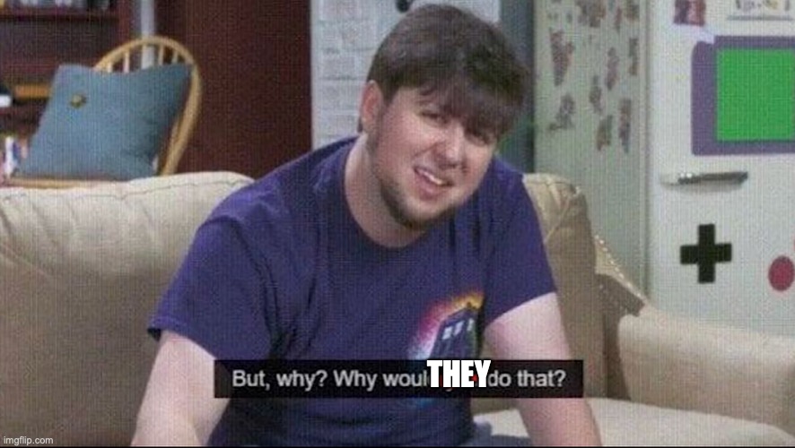 But why why would you do that? | THEY | image tagged in but why why would you do that | made w/ Imgflip meme maker