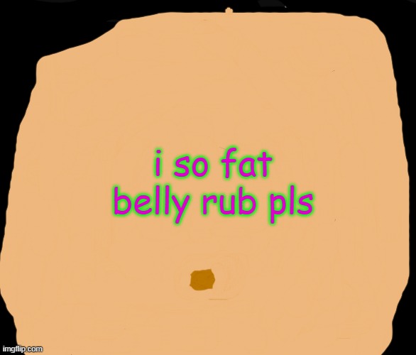 me | belly rub pls; i so fat | image tagged in fat man,big belly | made w/ Imgflip meme maker