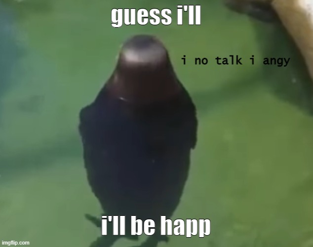 no talkie | guess i'll; i'll be happ | image tagged in no talkie | made w/ Imgflip meme maker