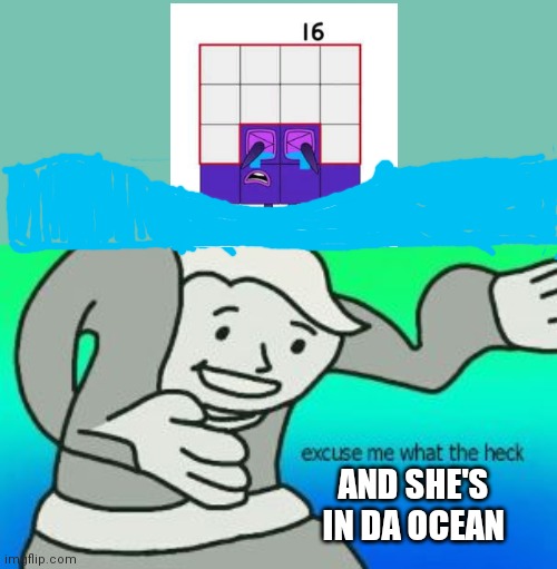 Crying in da ocean | AND SHE'S IN DA OCEAN | image tagged in excuse me what the heck | made w/ Imgflip meme maker