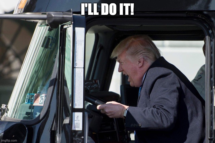 Trump Truck | I'LL DO IT! | image tagged in trump truck | made w/ Imgflip meme maker