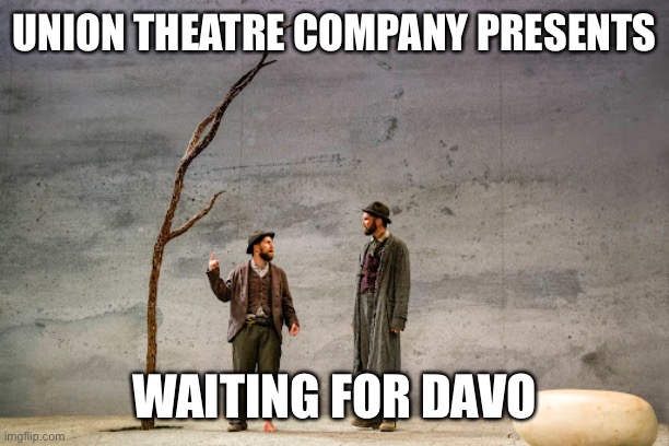 Waiting For Davo | UNION THEATRE COMPANY PRESENTS; WAITING FOR DAVO | image tagged in godot,missing player,waiting | made w/ Imgflip meme maker