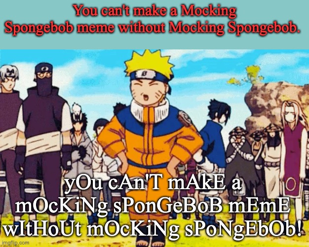 You can't make a Mocking Spongebob meme without Mocking Spongebob. yOu cAn'T mAkE a mOcKiNg sPonGeBoB mEmE wItHoUt mOcKiNg sPoNgEbOb! | image tagged in naruto,mocking spongebob,spongebob squarepants,anime meme | made w/ Imgflip meme maker