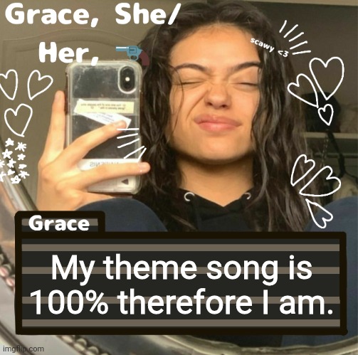 Grace | My theme song is 100% therefore I am. | image tagged in grace | made w/ Imgflip meme maker