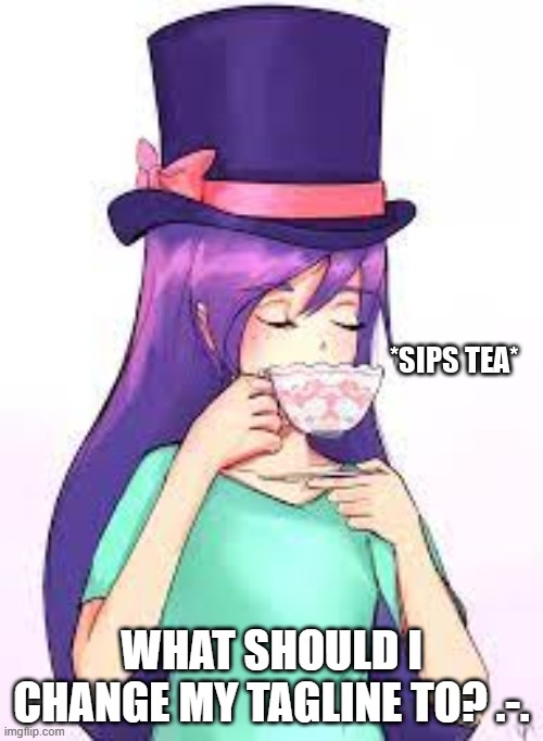 *sips tea* | WHAT SHOULD I CHANGE MY TAGLINE TO? .-. | image tagged in sips tea | made w/ Imgflip meme maker