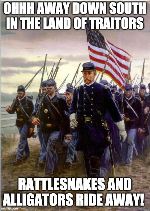 Union Soldiers | OHHH AWAY DOWN SOUTH IN THE LAND OF TRAITORS RATTLESNAKES AND ALLIGATORS RIDE AWAY! | image tagged in union soldiers | made w/ Imgflip meme maker