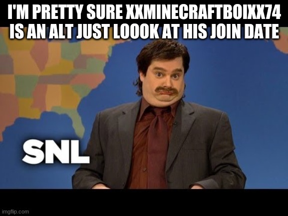 snl im pretty sure | I'M PRETTY SURE XXMINECRAFTBOIXX74 IS AN ALT JUST LOOOK AT HIS JOIN DATE | image tagged in snl im pretty sure | made w/ Imgflip meme maker