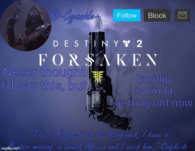 -Cyanide- Cayde-6 template | Imgflip is kinda getting old now; Never thought I'd say this, but | image tagged in -cyanide- cayde-6 template | made w/ Imgflip meme maker