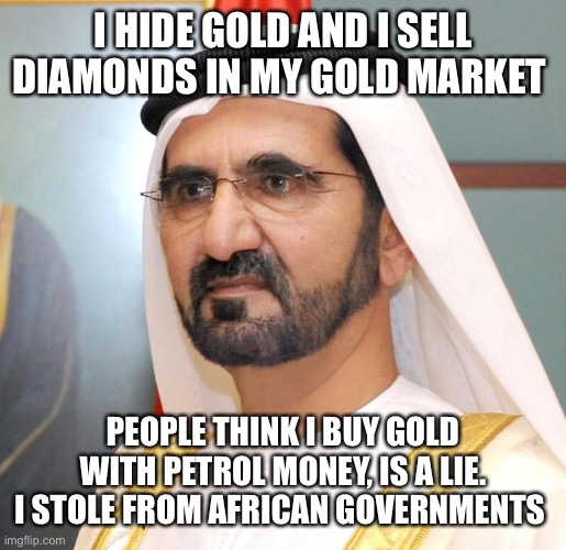 I stole gold and diamonds from Africa in my Petrol ships | I HIDE GOLD AND I SELL DIAMONDS IN MY GOLD MARKET; PEOPLE THINK I BUY GOLD WITH PETROL MONEY, IS A LIE. I STOLE FROM AFRICAN GOVERNMENTS | image tagged in mohammad rashid,mohammad,rashid,gold,diamonds | made w/ Imgflip meme maker