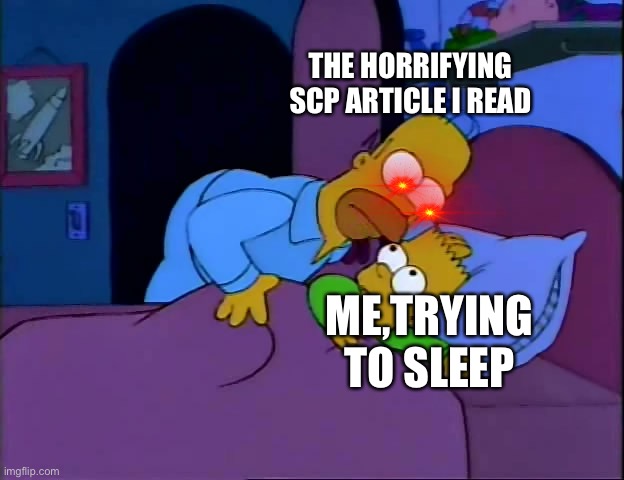 SCP can be horrifying | THE HORRIFYING SCP ARTICLE I READ; ME,TRYING TO SLEEP | image tagged in homer disturbs bart in bed | made w/ Imgflip meme maker