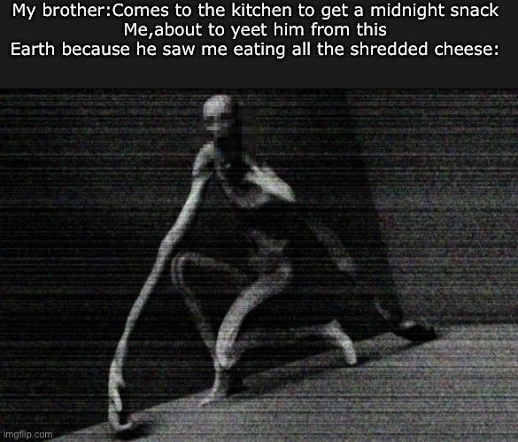 SCP 9183 - C H E E S E | My brother:Comes to the kitchen to get a midnight snack
Me,about to yeet him from this Earth because he saw me eating all the shredded cheese: | image tagged in scp 096 | made w/ Imgflip meme maker