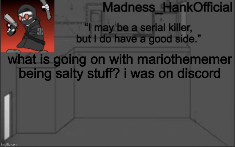 MadnessHank_Official’s announcement | what is going on with mariothememer being salty stuff? i was on discord | image tagged in madnesshank_official s announcement | made w/ Imgflip meme maker