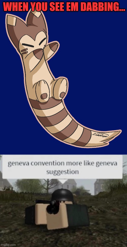 WHEN YOU SEE EM DABBING... | image tagged in furret dabbing,geneva convention more like geneva suggestion | made w/ Imgflip meme maker
