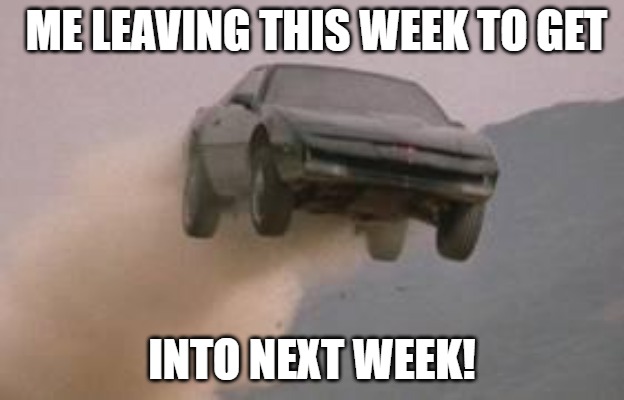 going fast!! | ME LEAVING THIS WEEK TO GET; INTO NEXT WEEK! | image tagged in leaving work on a friday at start of a 3 day weekend,knight rider,knight armor,black knight,knights who say ni | made w/ Imgflip meme maker