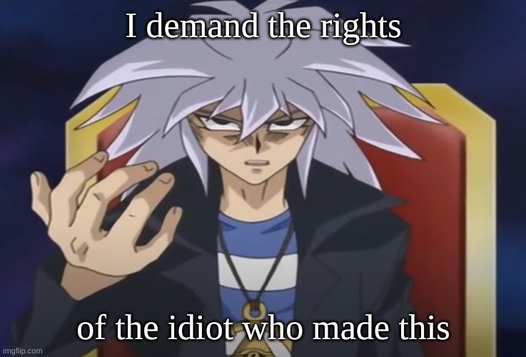 Yami Bakura wants something from you... | I demand the rights of the idiot who made this | image tagged in yami bakura wants something from you | made w/ Imgflip meme maker