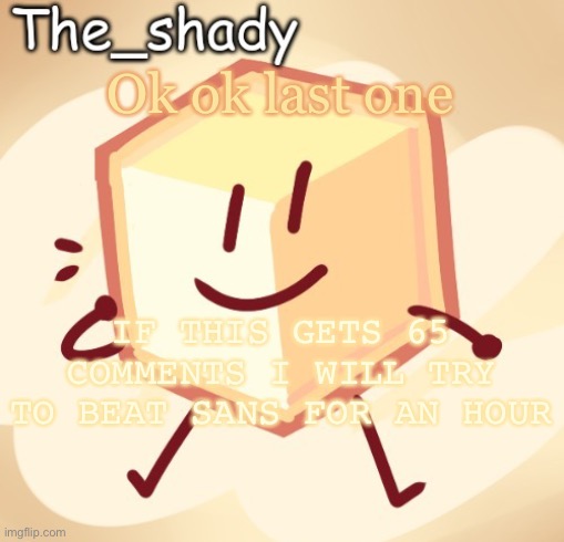 The_shady loser temp | Ok ok last one; IF THIS GETS 65 COMMENTS I WILL TRY TO BEAT SANS FOR AN HOUR | image tagged in the_shady loser temp | made w/ Imgflip meme maker